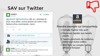 SAV sur Twitter
Prendre exemple sur AmazonHelp
• Compte Twitter très actif
• Réponses rapides aux tweets
clients
• Tweets ponctuels de contenus
éditoriaux (tutos vidéo)
• Bien linké au compte twitter
officiel d’Amazon
 