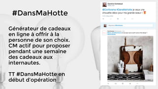 #DansMaHotte
Générateur de cadeaux
en ligne à offrir à la
personne de son choix.
CM actif pour proposer
pendant une semaine
des cadeaux aux
internautes.
TT #DansMaHotte en
début d’opération
 