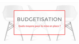 BUDGETISATION
Quels moyens pour la mise en place ?
 