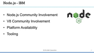 © 2016 IBM Corporation 17
• Node.js Community Involvement
• V8 Community Involvement
• Platform Availability
• Tooling
Node.js - IBM
 