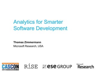 Analytics for Smarter
               Software Development

               Thomas Zimmermann
               Microsoft Research, USA




© Microsoft Corporation
 