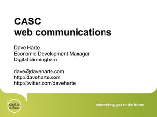 CASC  web communications Dave Harte Economic Development Manager Digital Birmingham [email_address] http://daveharte.com http://twitter.com/daveharte 