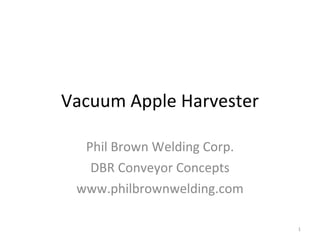 Vacuum Apple Harvester Phil Brown Welding Corp. DBR Conveyor Concepts www.philbrownwelding.com 