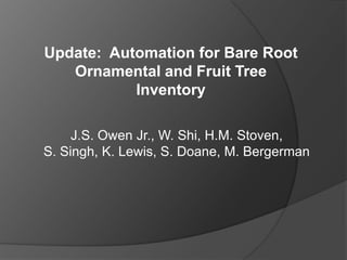 Update: Automation for Bare Root
   Ornamental and Fruit Tree
           Inventory

     J.S. Owen Jr., W. Shi, H.M. Stoven,
S. Singh, K. Lewis, S. Doane, M. Bergerman
 
