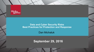 Data and Cyber Security Risks
Data and Cyber Security Risks
Best Practices for Protection and Response
September 29, 2016
Dan Michaluk
 