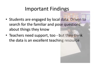 Important Findings
• Students are engaged by local data. Driven to
search for the familiar and pose questions
about things...