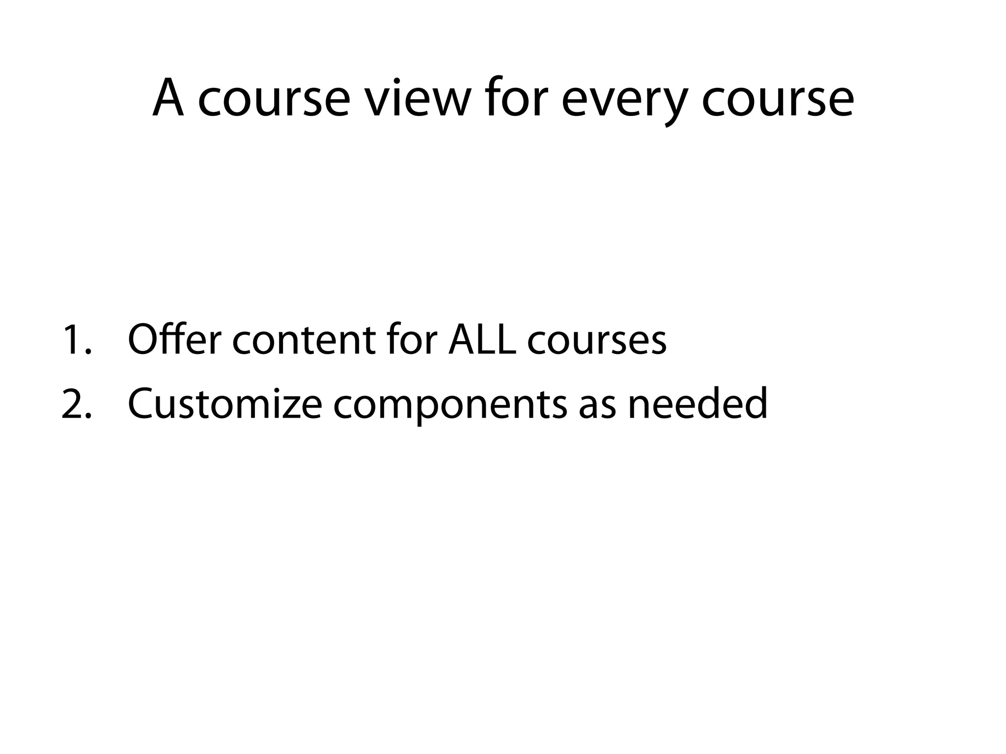 A course view for every course



1.  Oﬀer content for ALL courses
2.  Customize components as needed
 