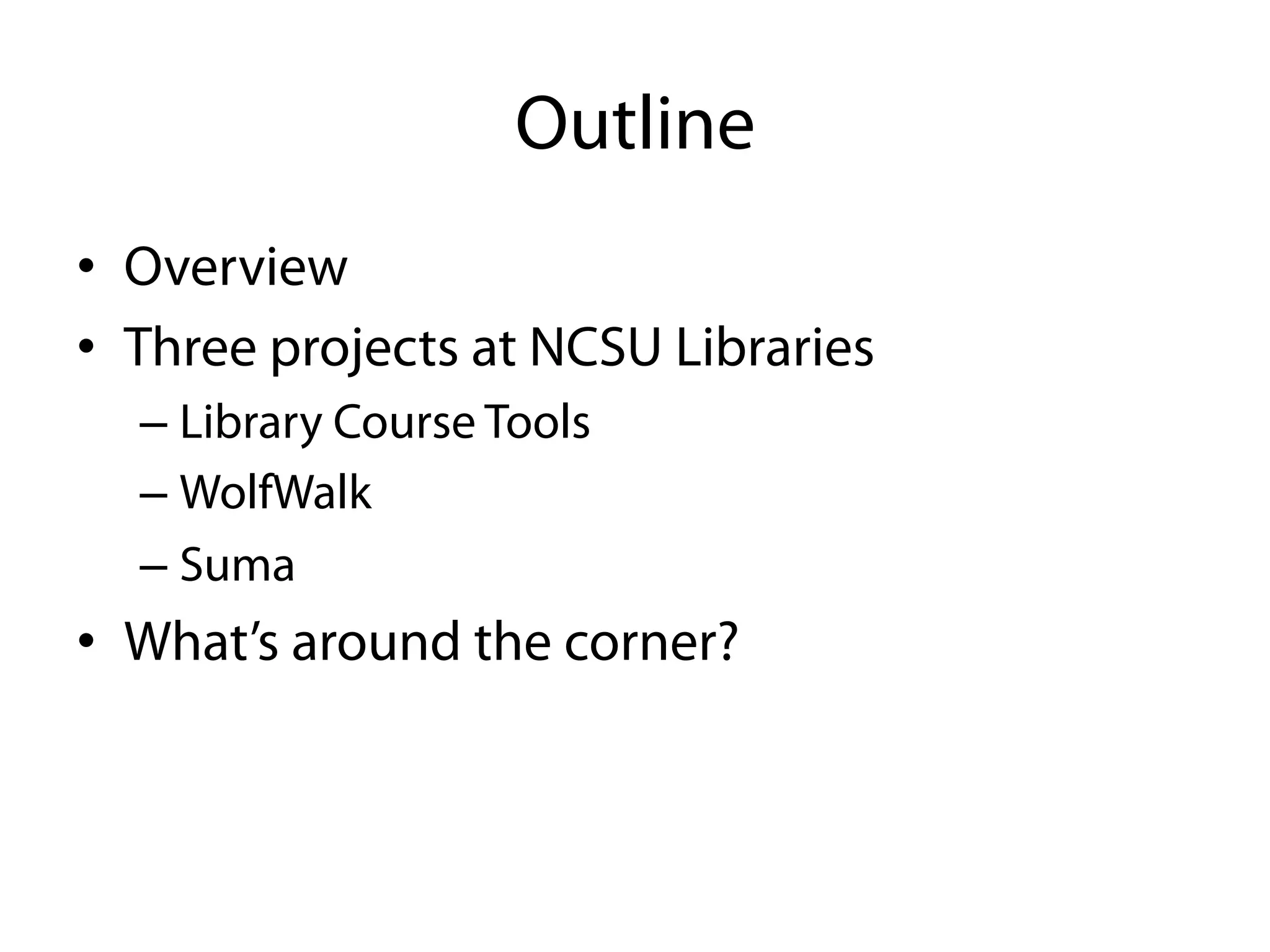 Outline
•  Overview
•  Three projects at NCSU Libraries
  –  Library Course Tools
  –  WolfWalk
  –  Suma
•  What’s around the corner?
 