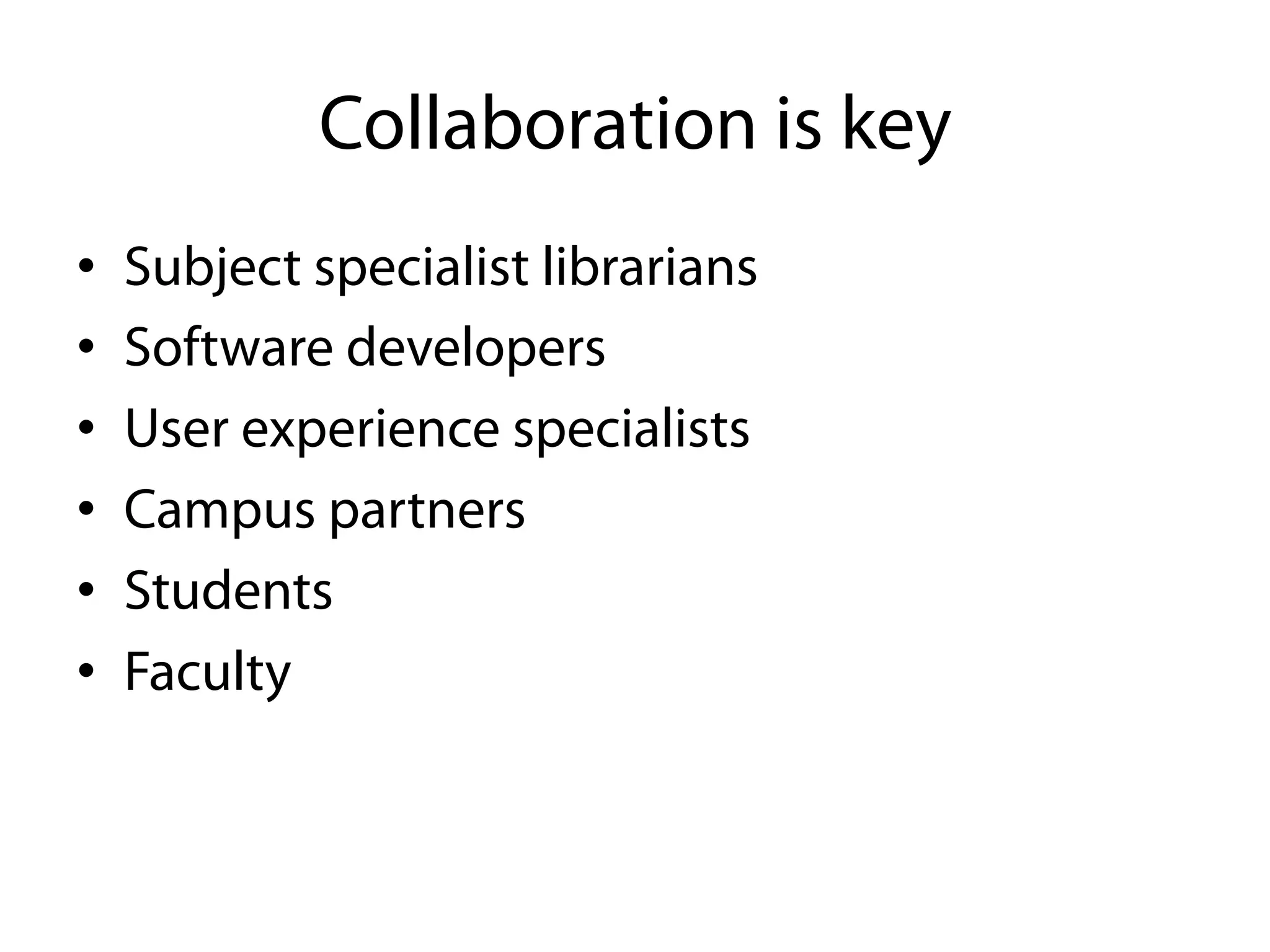 Collaboration is key
•    Subject specialist librarians
•    Software developers
•    User experience specialists
•    Campus partners
•    Students
•    Faculty
 
