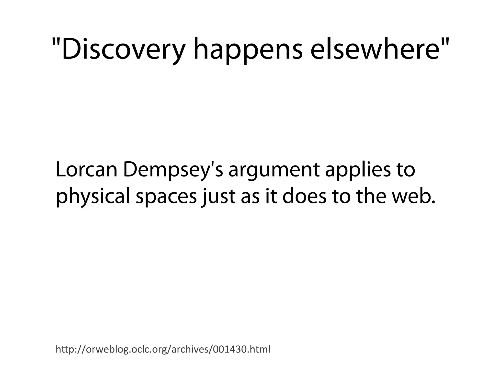 "Discovery happens elsewhere"


Lorcan Dempsey's argument applies to
physical spaces just as it does to the web.




h"p://orweblog.oclc.org/archives/001430.html	
  
 