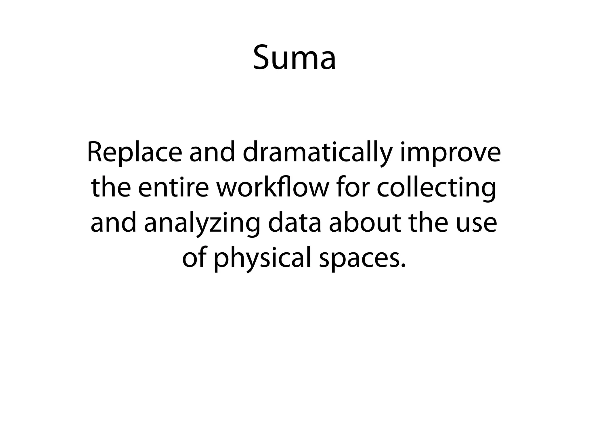 Suma

Replace and dramatically improve
the entire workﬂow for collecting
and analyzing data about the use
       of physical spaces.
 