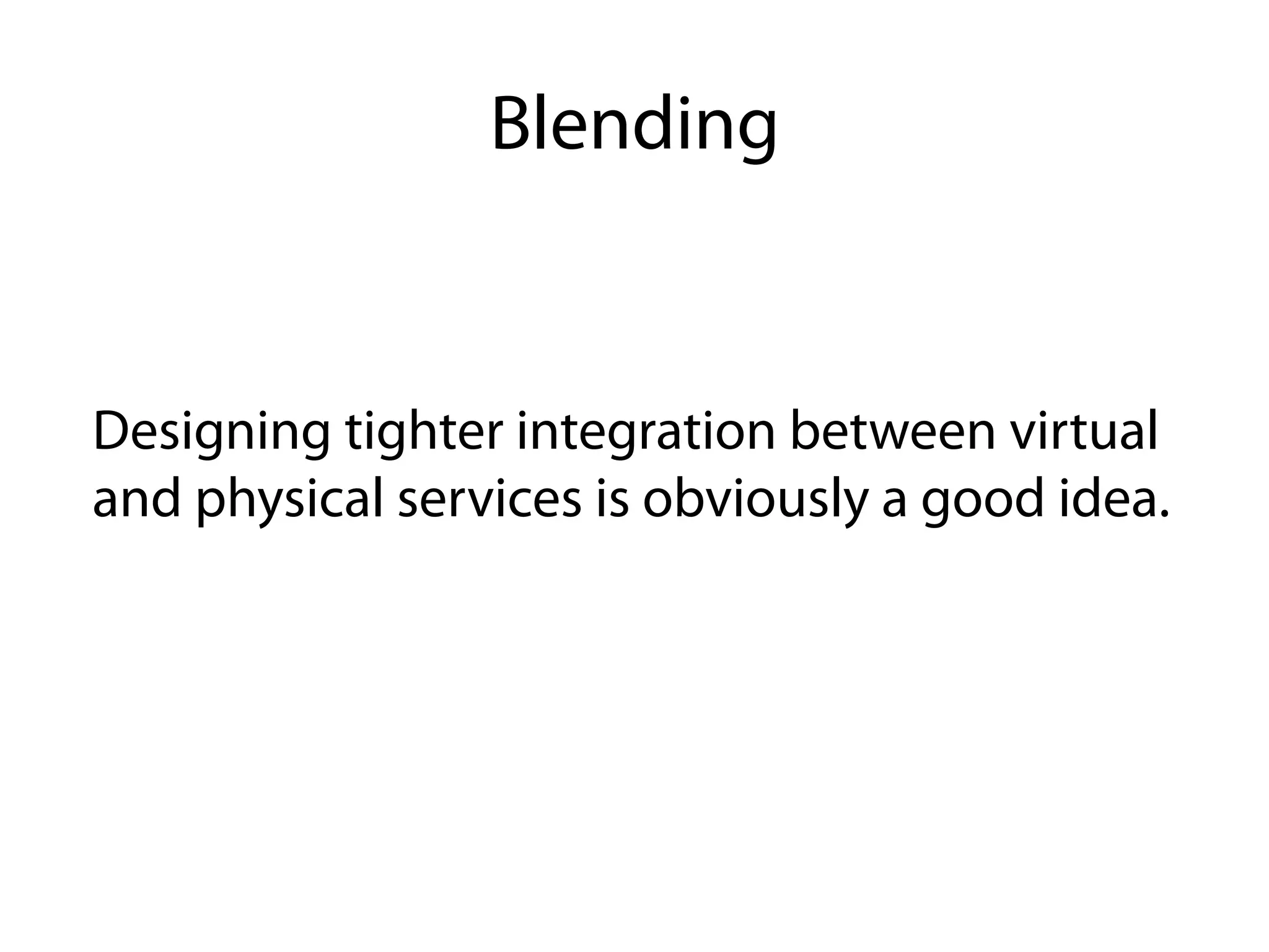Blending


Designing tighter integration between virtual
and physical services is obviously a good idea.
 