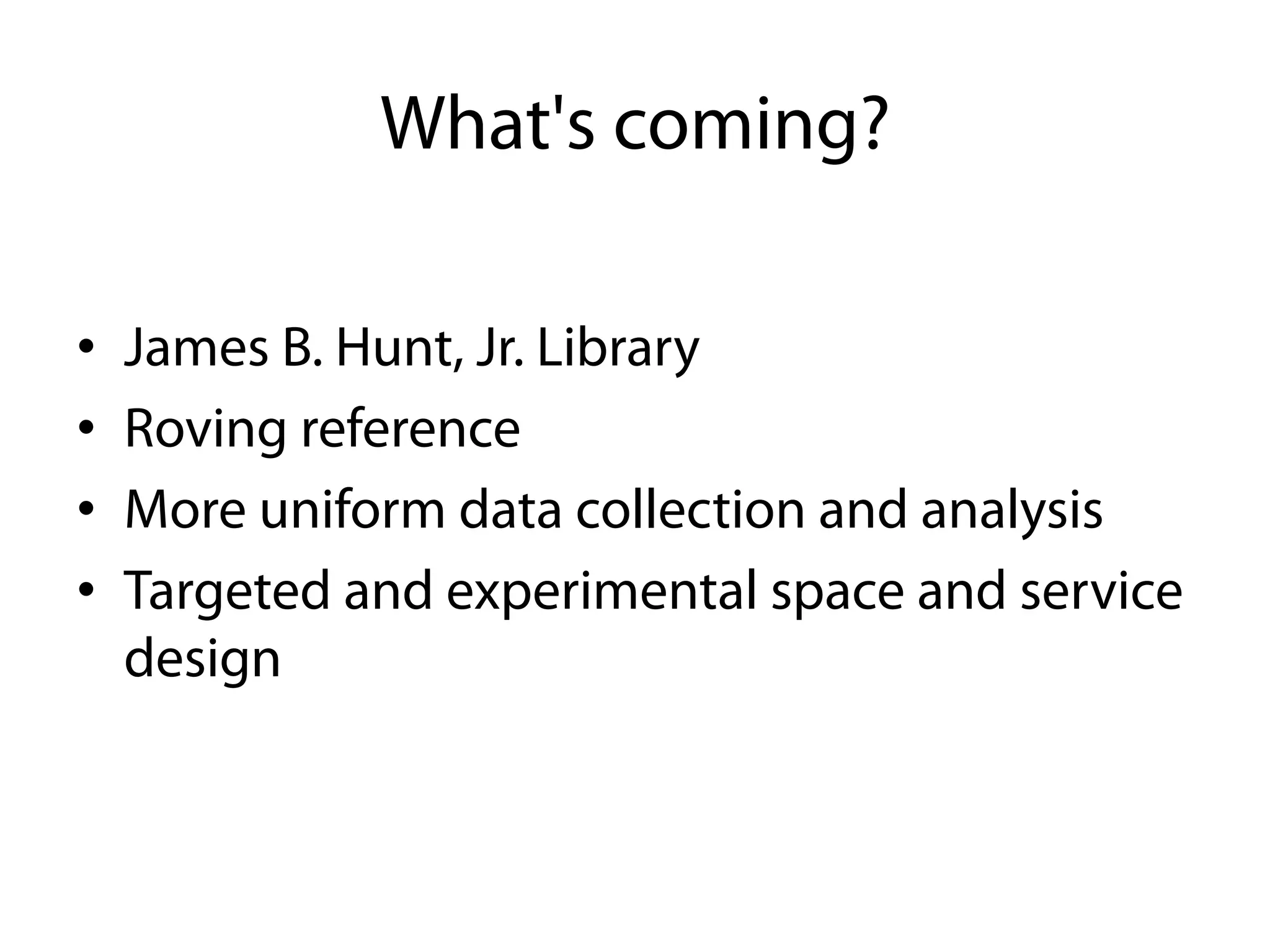 What's coming?

•    James B. Hunt, Jr. Library
•    Roving reference
•    More uniform data collection and analysis
•    Targeted and experimental space and service
     design
 