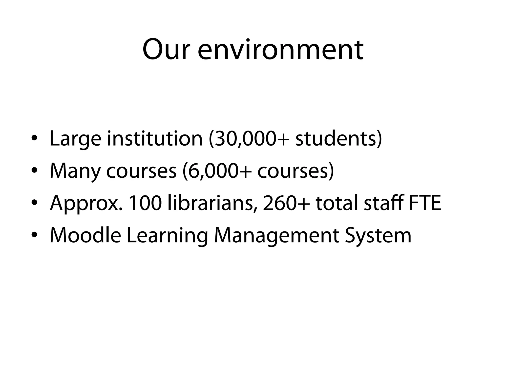 Our environment

•    Large institution (30,000+ students)
•    Many courses (6,000+ courses)
•    Approx. 100 librarians, 260+ total staﬀ FTE
•    Moodle Learning Management System
 