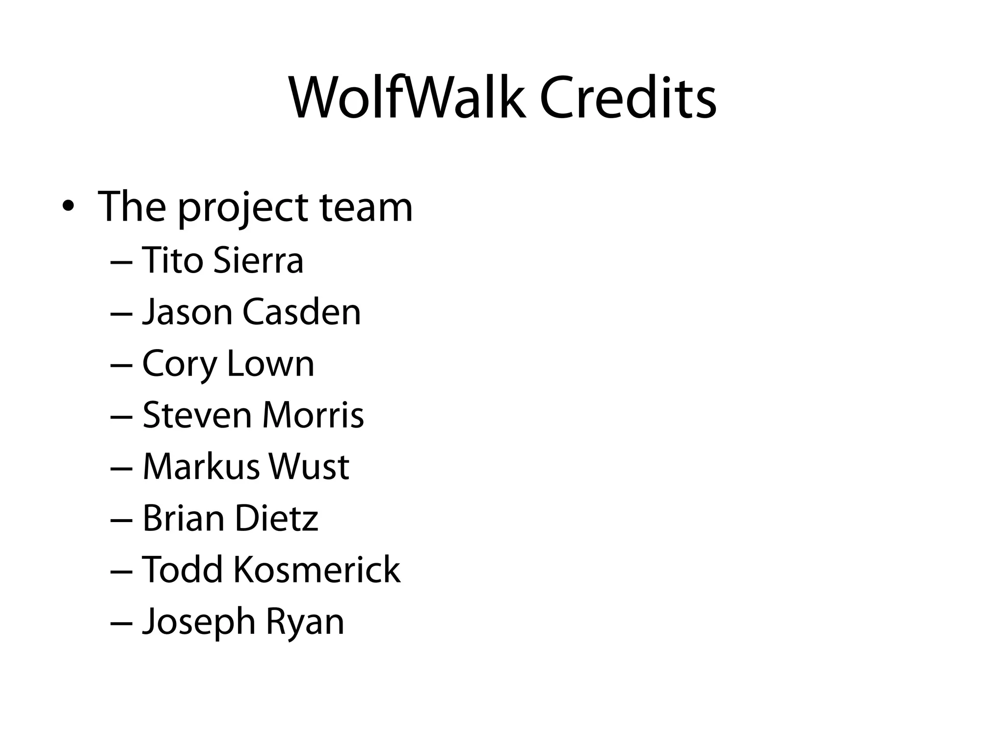 WolfWalk Credits
•  The project team
  –  Tito Sierra
  –  Jason Casden
  –  Cory Lown
  –  Steven Morris
  –  Markus Wust
  –  Brian Dietz
  –  Todd Kosmerick
  –  Joseph Ryan
 