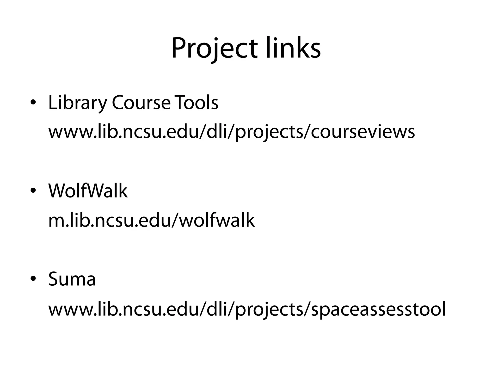 Project links
•  Library Course Tools
   www.lib.ncsu.edu/dli/projects/courseviews

•  WolfWalk
   m.lib.ncsu.edu/wolfwalk

•  Suma
   www.lib.ncsu.edu/dli/projects/spaceassesstool
 