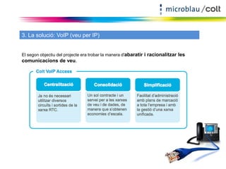 3. La solució: VoIP (veu per IP) 
El segon objectiu del projecte era trobar la manera d'abaratir i racionalitzar les 
comunicacions de veu. 
 