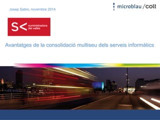 Josep Sabio, novembre 2014 
Avantatges de la consolidació multiseu dels serveis informàtics 
 