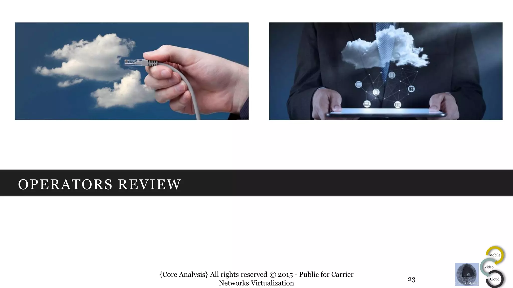 Mobile
Video
Cloud
OPERATORS REVIEW
{Core Analysis} All rights reserved © 2015 - Public for Carrier
Networks Virtualization
23
 