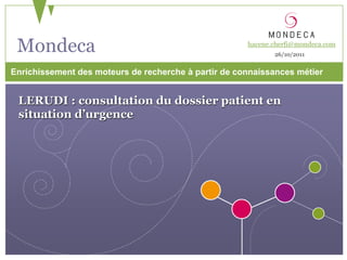 Mondeca                                              hacene.cherfi@mondeca.com
                                                             26/10/2011


Enrichissement des moteurs de recherche à partir de connaissances métier


 LERUDI : consultation du dossier patient en
 situation d’urgence
 