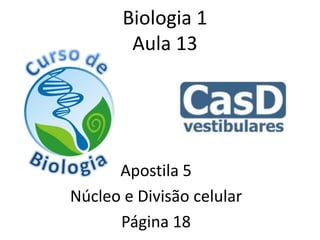 Biologia 1
Aula 13
Apostila 5
Núcleo e Divisão celular
Página 18
 
