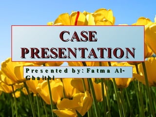 CASE PRESENTATION Presented by: Fatma Al-Ghaithi 