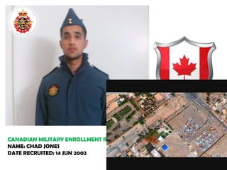 CANADIAN MILITARY ENROLLMENT RECORDSNAME: CHAD JONESDATE RECRUITED: 14 JUN 2002