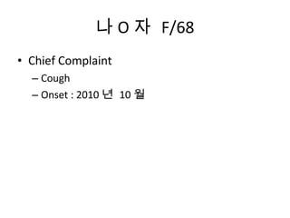 나 O 자  F/68 Chief Complaint Cough Onset : 2010 년  10 월 