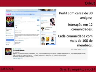 Orkut Perfil com cerca de 30 amigos;  Interação em 12 comunidades; Cada comunidade com mais de 100 de membros; 