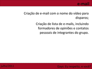 Criação de e-mail com o nome do vídeo para disparos; Criação de lista de e-mails, incluindo formadores de opiniões e contatos pessoais de integrantes do grupo. e-mail 