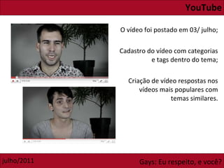 YouTube O vídeo foi postado em 03/ julho; Cadastro do vídeo com categorias e tags dentro do tema; Criação de vídeo respostas nos vídeos mais populares com temas similares. 