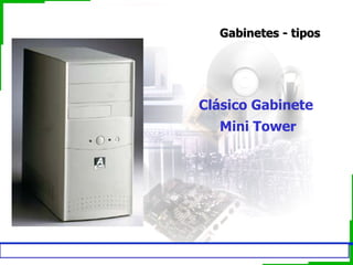 Gabinetes - tipos




                                        Clásico Gabinete
                                             Mini Tower




Arquitectura de PC – ISIV Educación a Distancia
 