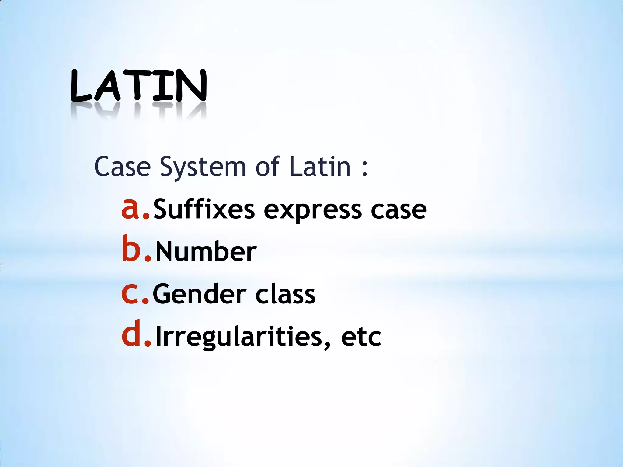LATIN
Case System of Latin :
  a.Suffixes express case
  b.Number
  c.Gender class
  d.Irregularities, etc
 