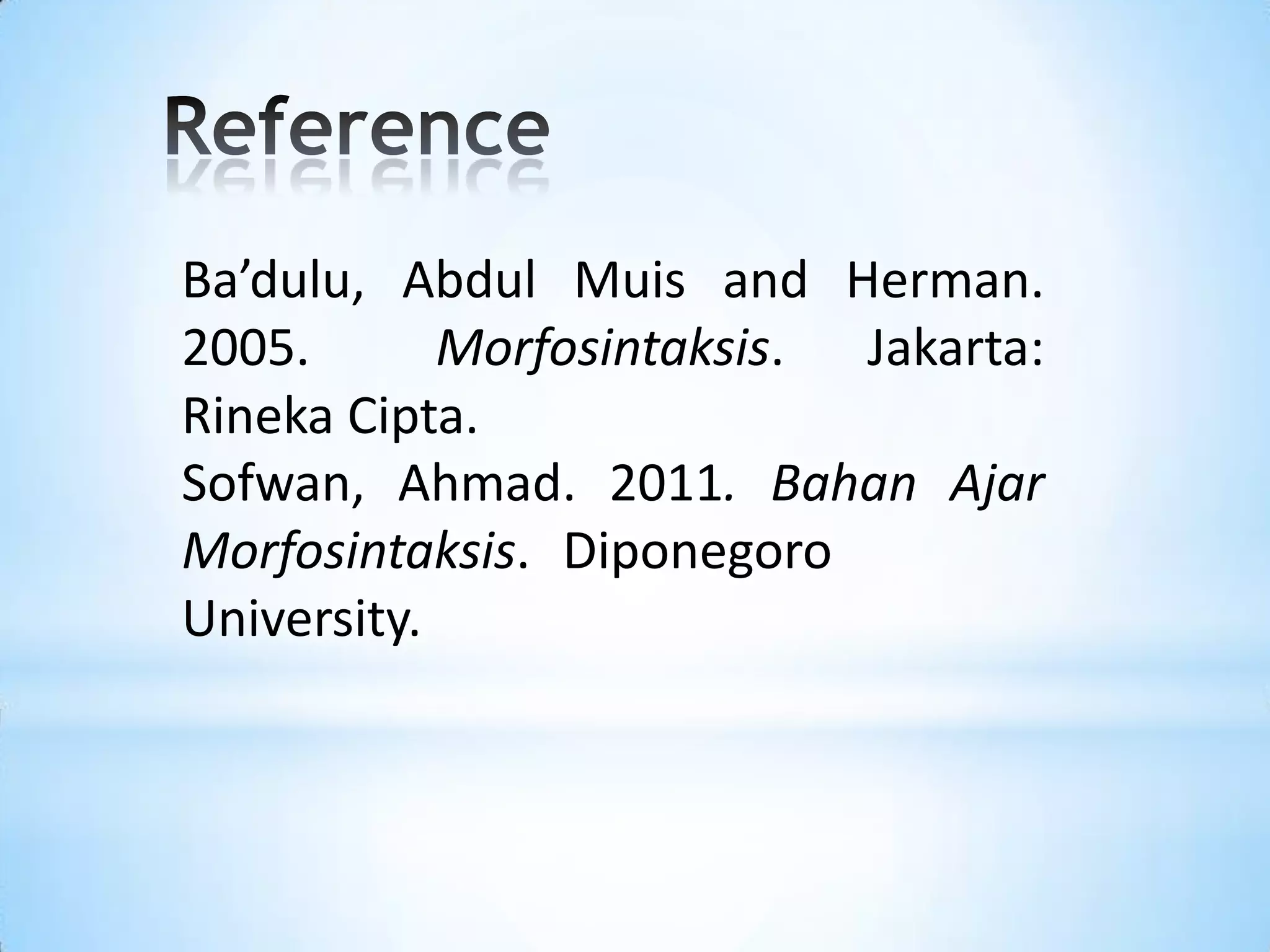 Ba’dulu, Abdul Muis and Herman.
2005.       Morfosintaksis. Jakarta:
Rineka Cipta.
Sofwan, Ahmad. 2011. Bahan Ajar
Morfosintaksis. Diponegoro
University.
 