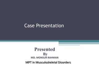 Case Presentation
Presented
By
MD. MONSUR RAHMAN
MPT in Musculoskeletal DisordersMPT in Musculoskeletal Disorders
 