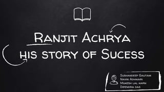 Ranjit Achrya
his story of Sucess
Sushandeep Gautam
Navin Adhikari
Mukesh lal karn
Dipendra das
 