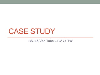 CASE STUDY
BS. Lê Văn Tuấn – BV 71 TW
 
