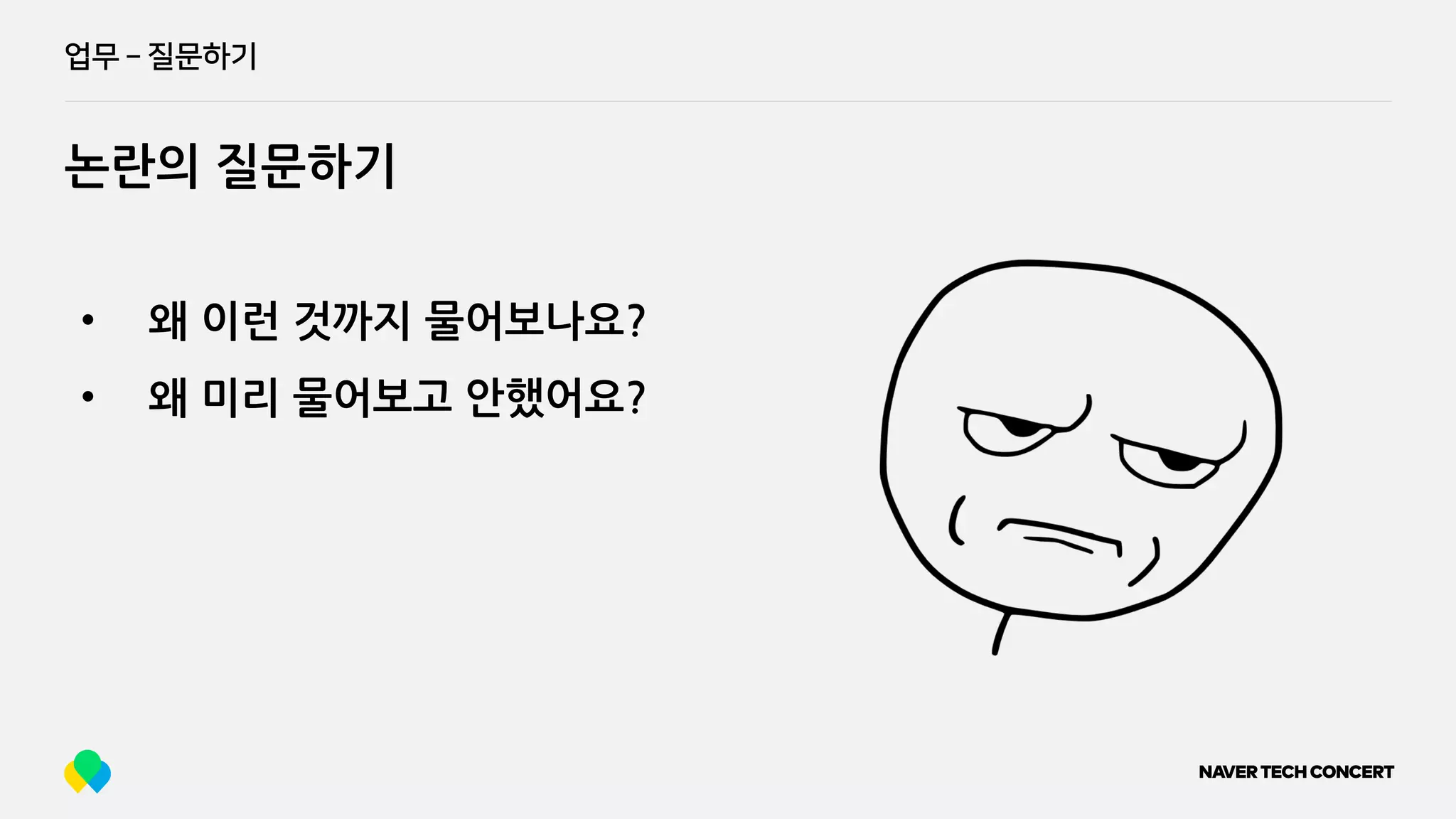 업무 ­ 질문하기
논란의 질문하기
• 왜 이런 것까지 물어보나요?
• 왜 미리 물어보고 안했어요?
 
