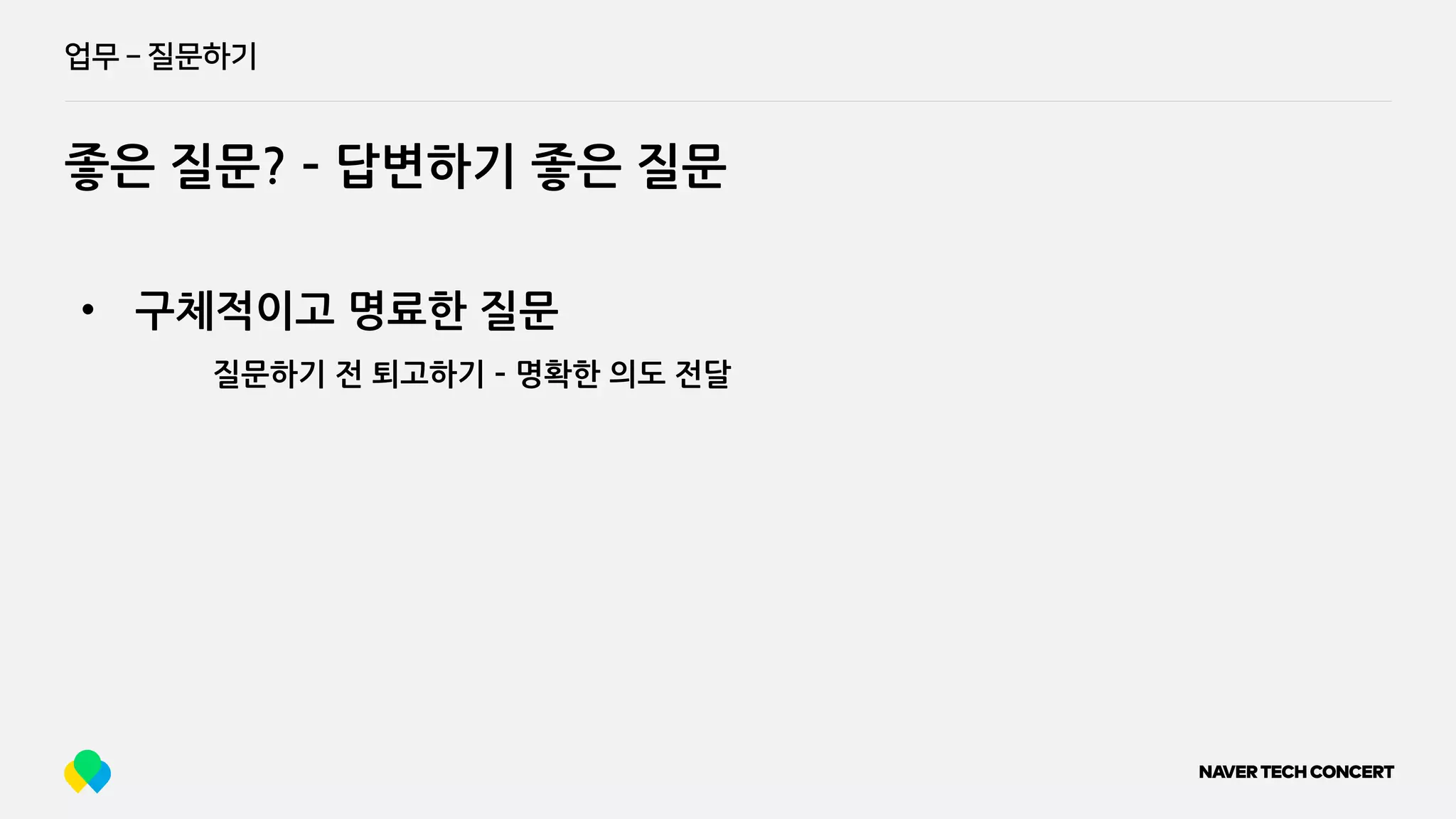 업무 ­ 질문하기
좋은 질문? ­ 답변하기 좋은 질문
• 구체적이고 명료한 질문
질문하기 전 퇴고하기 ­ 명확한 의도 전달
 