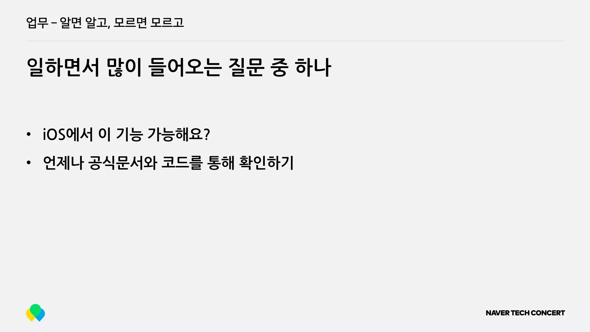 업무 ­ 알면 알고, 모르면 모르고
일하면서 많이 들어오는 질문 중 하나
• iOS에서 이 기능 가능해요?
• 언제나 공식문서와 코드를 통해 확인하기
 
