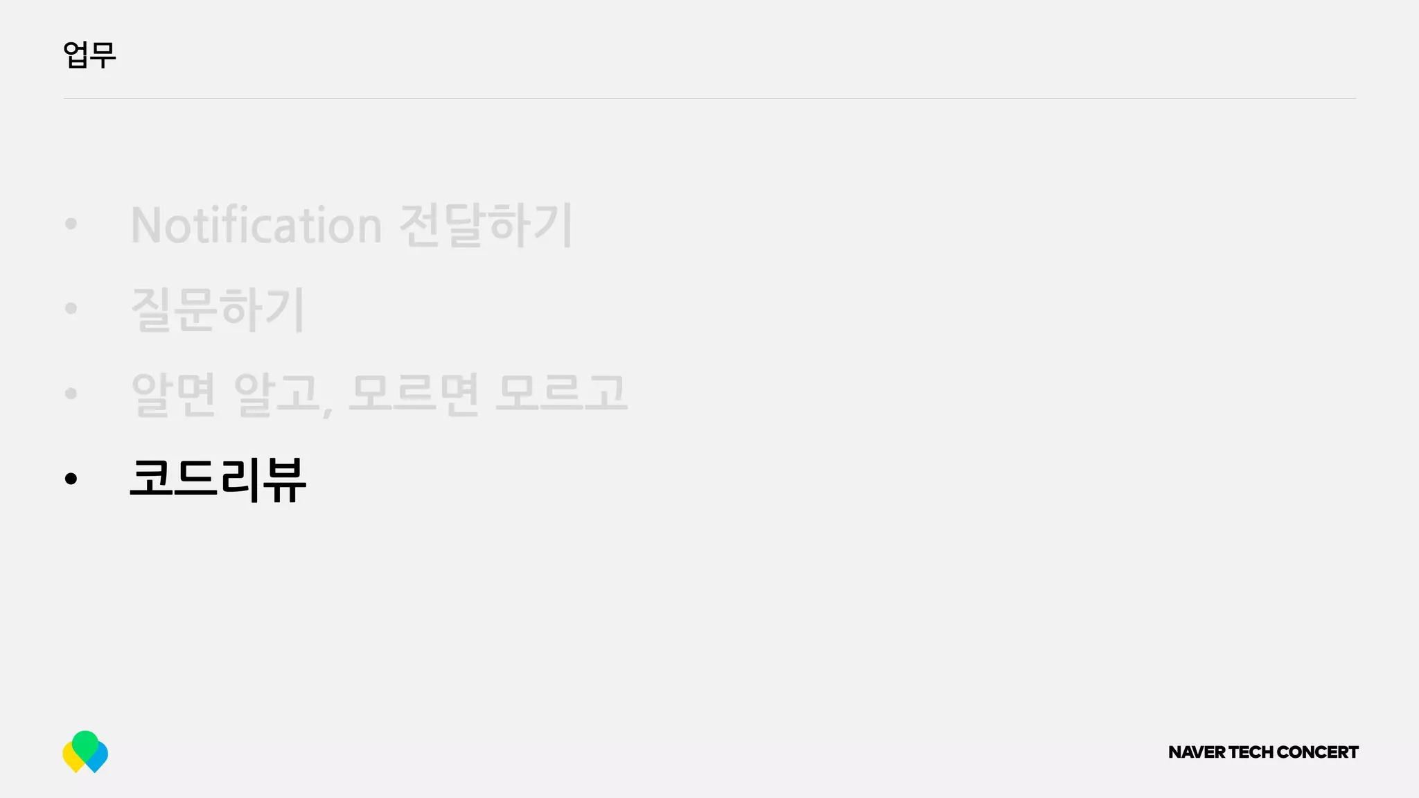 업무
• Notification 전달하기
• 질문하기
• 알면 알고, 모르면 모르고
• 코드리뷰
 