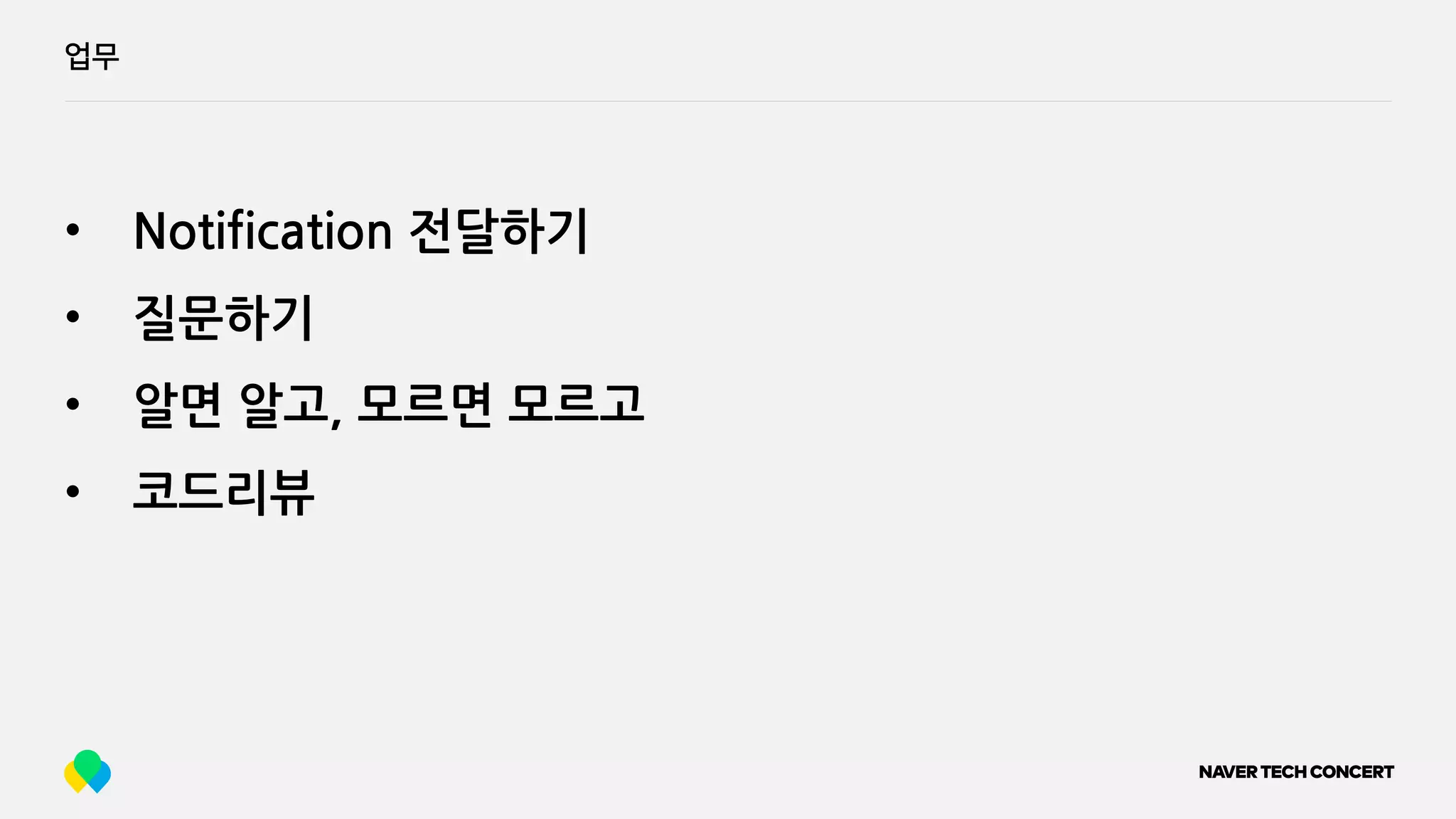 업무
• Notification 전달하기
• 질문하기
• 알면 알고, 모르면 모르고
• 코드리뷰
 