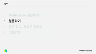업무
• Notification 전달하기
• 질문하기
• 알면 알고, 모르면 모르고
• 코드리뷰
 
