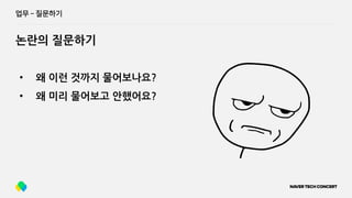 업무 ­ 질문하기
논란의 질문하기
• 왜 이런 것까지 물어보나요?
• 왜 미리 물어보고 안했어요?
 