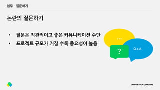 업무 ­ 질문하기
논란의 질문하기
• 질문은 직관적이고 좋은 커뮤니케이션 수단
• 프로젝트 규모가 커질 수록 중요성이 높음
…
Q & A
?
 