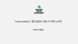 NAVER | 홍창남
Case.xcodeproj-좋은동료로거듭나기위한노하우
 