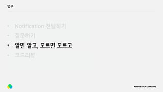 • Notification 전달하기
• 질문하기
• 알면 알고, 모르면 모르고
• 코드리뷰
업무
 