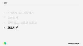 업무
• Notification 전달하기
• 질문하기
• 알면 알고, 모르면 모르고
• 코드리뷰
 