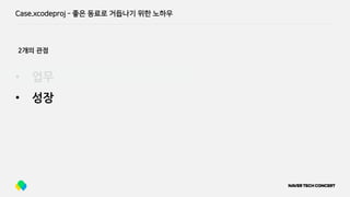 Case.xcodeproj - 좋은 동료로 거듭나기 위한 노하우
• 업무
• 성장
2개의 관점
 