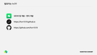 발표자는 누구?
https://github.com/hcn1519
네이버 앱 개발 ­ 엔터 개발
https://hcn1519.github.io
 
